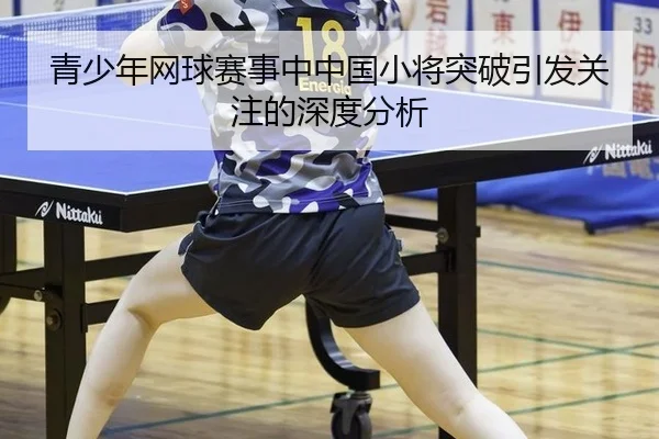 青少年网球赛事中中国小将突破引发关注的深度分析